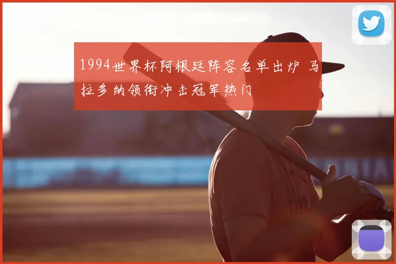 1994世界杯阿根廷阵容名单出炉 马拉多纳领衔冲击冠军热门