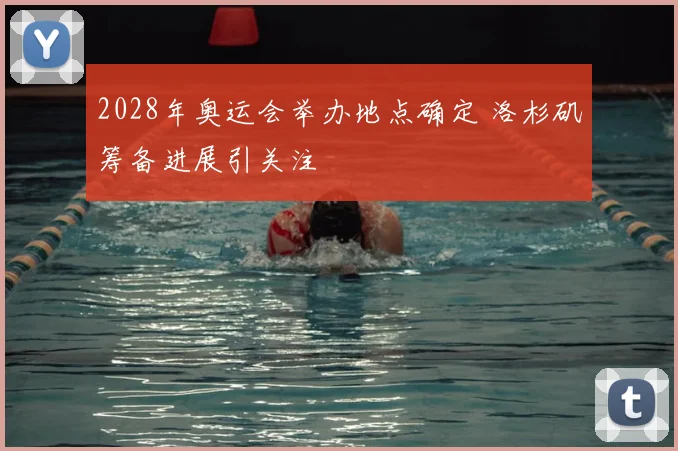 2028年奥运会举办地点确定 洛杉矶筹备进展引关注