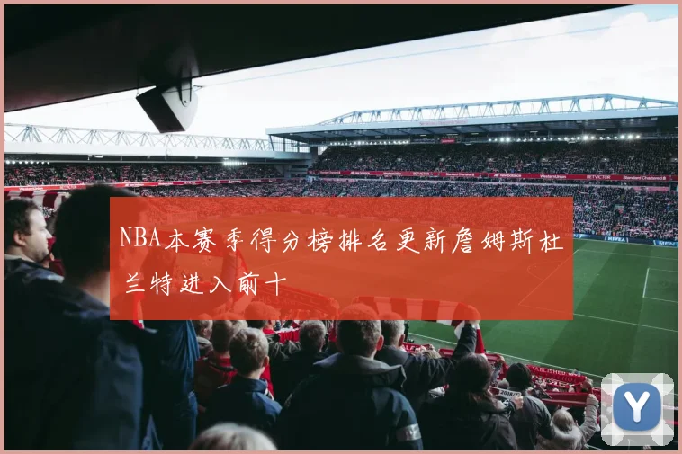 NBA本赛季得分榜排名更新詹姆斯杜兰特进入前十