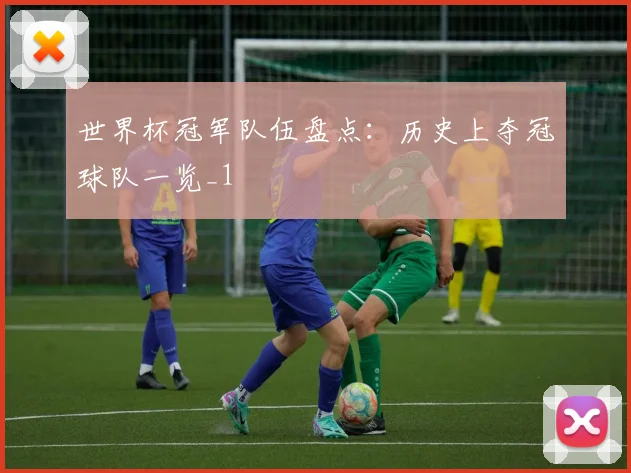 世界杯冠军队伍盘点：历史上夺冠球队一览_1