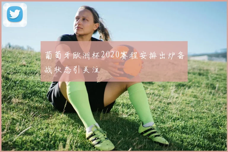 葡萄牙欧洲杯2020赛程安排出炉备战状态引关注