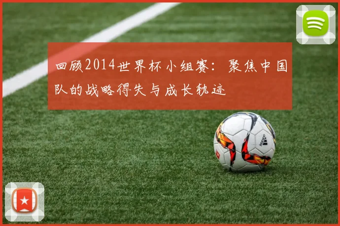 回顾2014世界杯小组赛：聚焦中国队的战略得失与成长轨迹