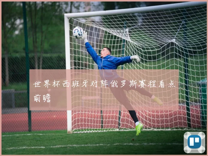 世界杯西班牙对阵俄罗斯赛程看点前瞻