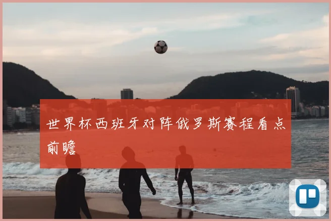 世界杯西班牙对阵俄罗斯赛程看点前瞻