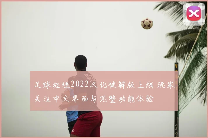 足球经理2022汉化破解版上线 玩家关注中文界面与完整功能体验