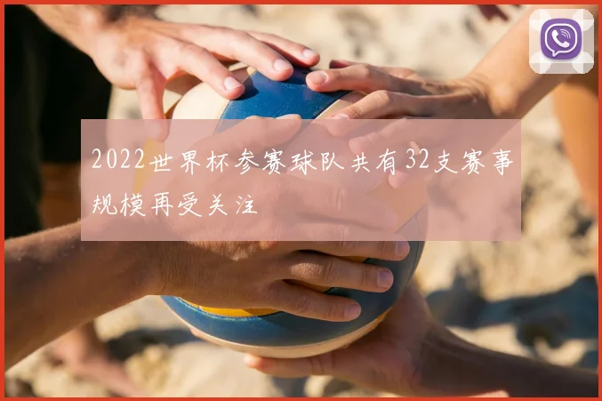 2022世界杯参赛球队共有32支赛事规模再受关注