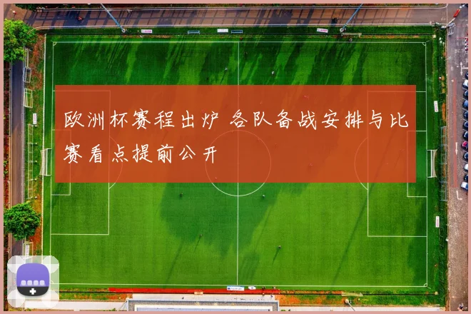 欧洲杯赛程出炉 各队备战安排与比赛看点提前公开