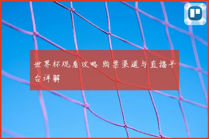 世界杯观看攻略 购票渠道与直播平台详解