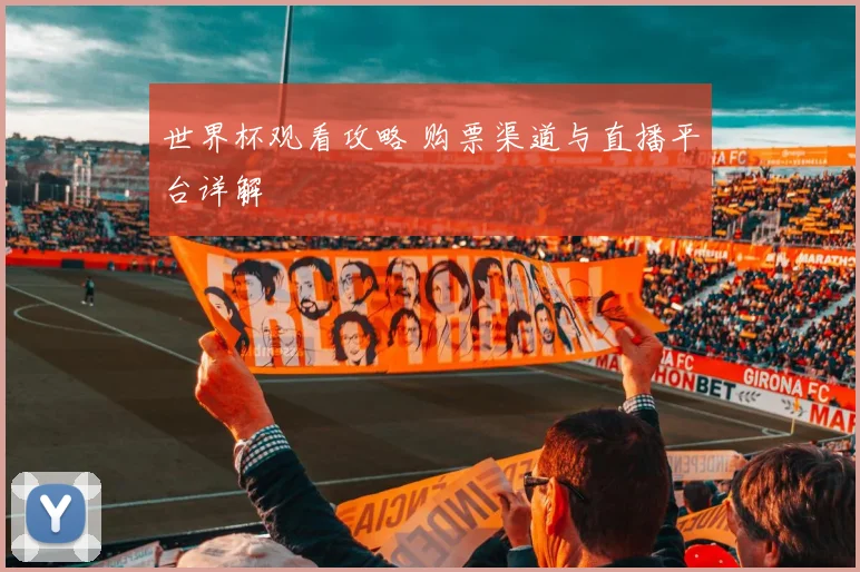 世界杯观看攻略 购票渠道与直播平台详解