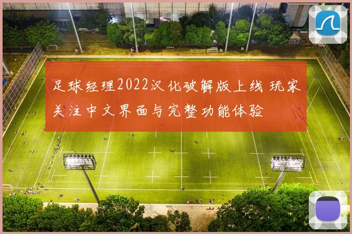 足球经理2022汉化破解版上线 玩家关注中文界面与完整功能体验