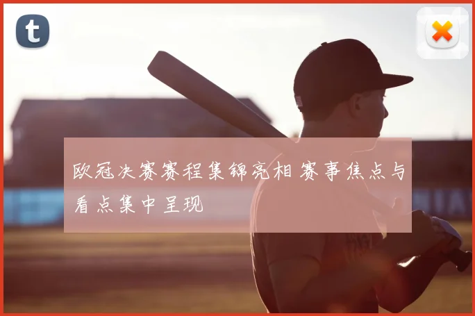 欧冠决赛赛程集锦亮相 赛事焦点与看点集中呈现