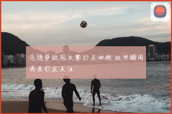 范德萨欧冠决赛扑点回顾 经典瞬间再度引发关注