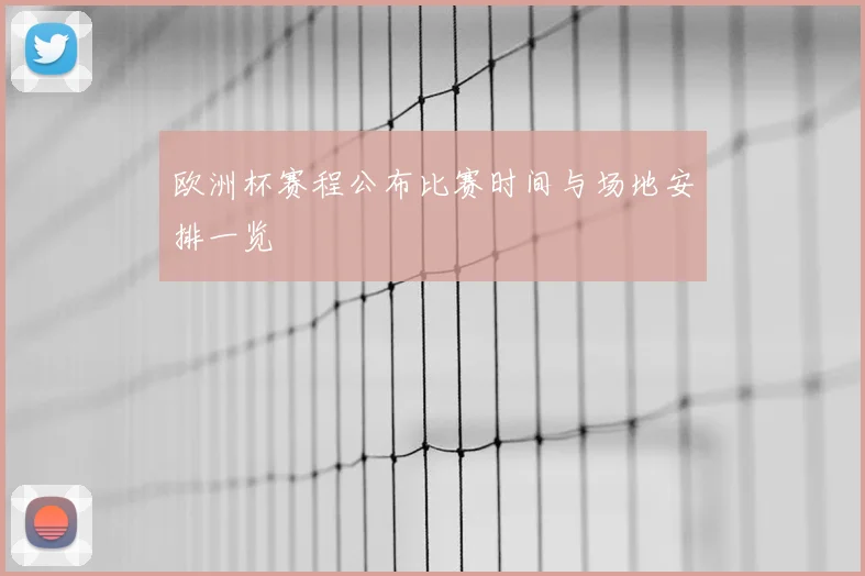 欧洲杯赛程公布比赛时间与场地安排一览