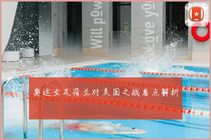 奥运女足荷兰对美国之战看点解析