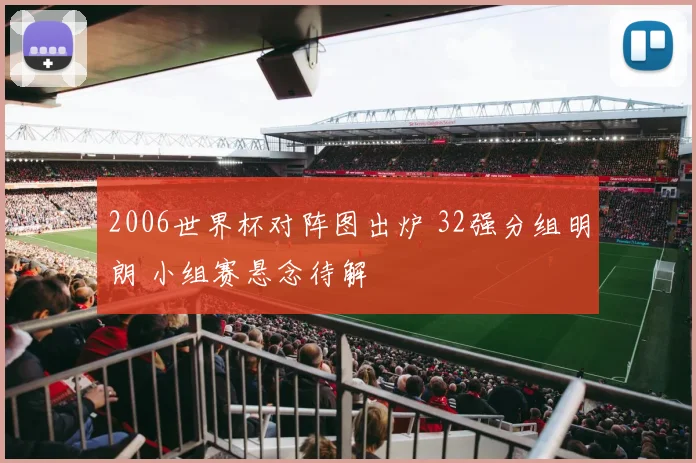 2006世界杯对阵图出炉 32强分组明朗 小组赛悬念待解