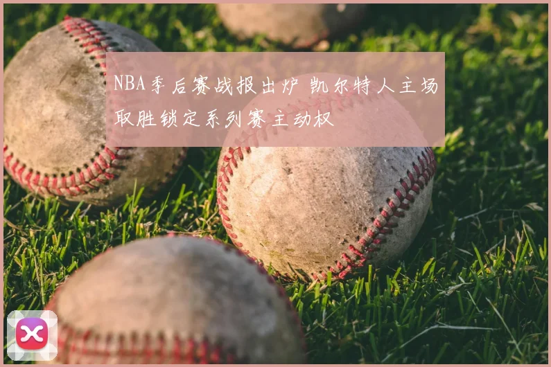NBA季后赛战报出炉 凯尔特人主场取胜锁定系列赛主动权