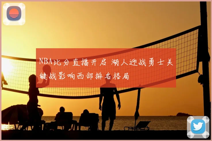 NBA比分直播开启 湖人迎战勇士关键战影响西部排名格局
