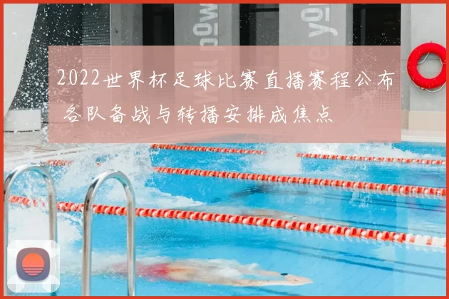 2022世界杯足球比赛直播赛程公布 各队备战与转播安排成焦点