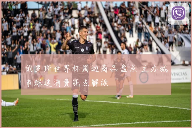 俄罗斯世界杯周边商品盘点 主办城市球迷消费亮点解读