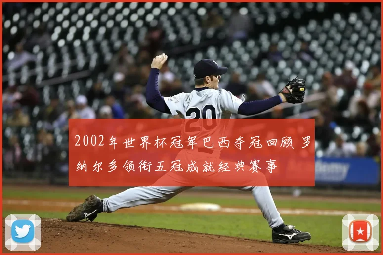 2002年世界杯冠军巴西夺冠回顾 罗纳尔多领衔五冠成就经典赛事