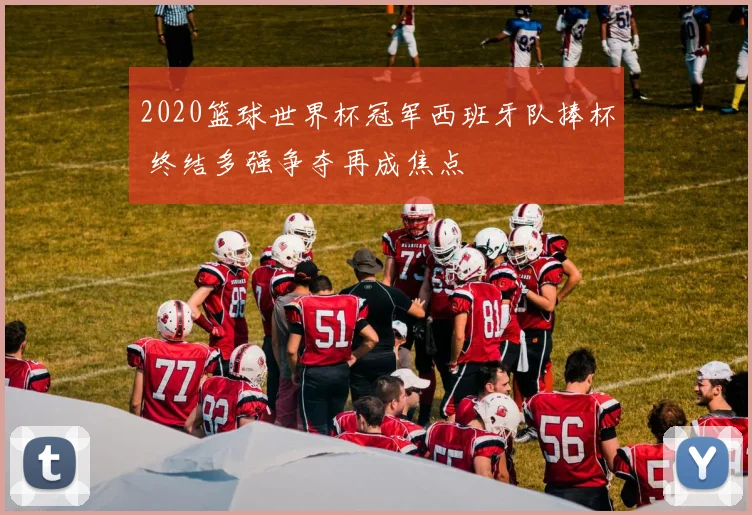 2020篮球世界杯冠军西班牙队捧杯 终结多强争夺再成焦点