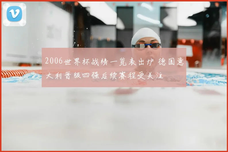 2006世界杯战绩一览表出炉 德国意大利晋级四强后续赛程受关注