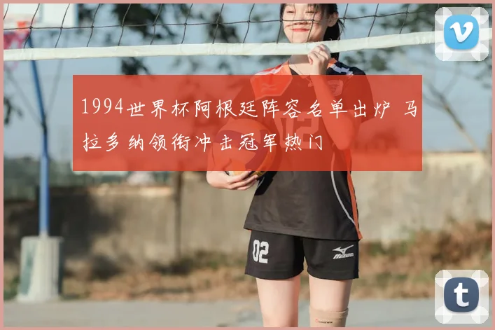 1994世界杯阿根廷阵容名单出炉 马拉多纳领衔冲击冠军热门