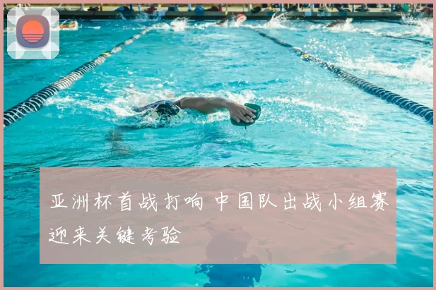 亚洲杯首战打响 中国队出战小组赛迎来关键考验