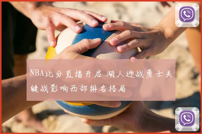 NBA比分直播开启 湖人迎战勇士关键战影响西部排名格局