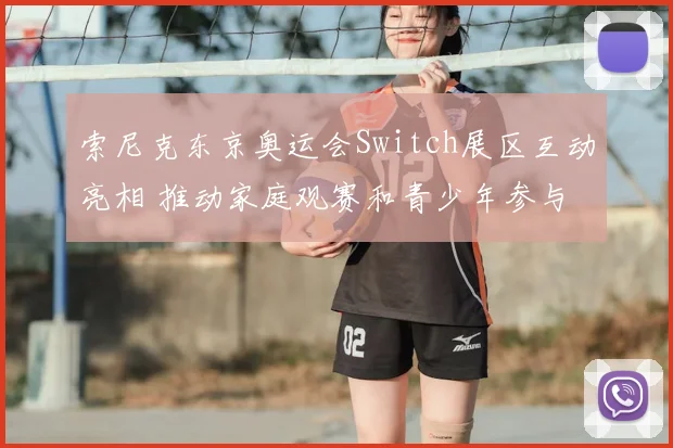 索尼克东京奥运会Switch展区互动亮相 推动家庭观赛和青少年参与