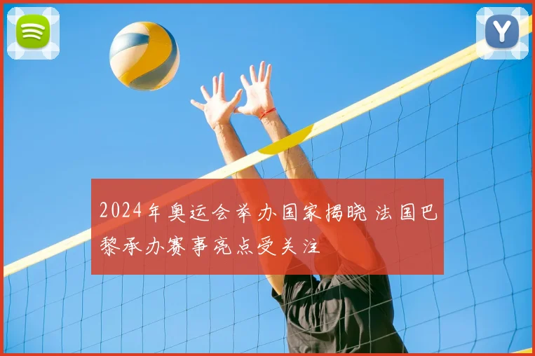 2024年奥运会举办国家揭晓 法国巴黎承办赛事亮点受关注