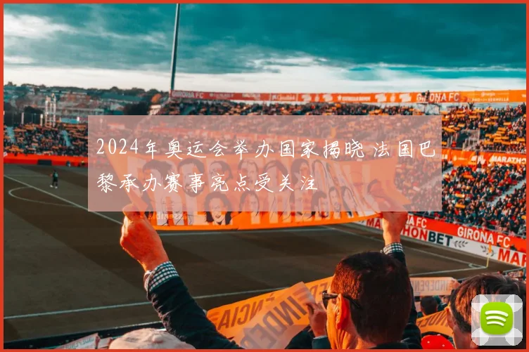 2024年奥运会举办国家揭晓 法国巴黎承办赛事亮点受关注