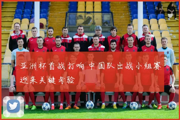 亚洲杯首战打响 中国队出战小组赛迎来关键考验