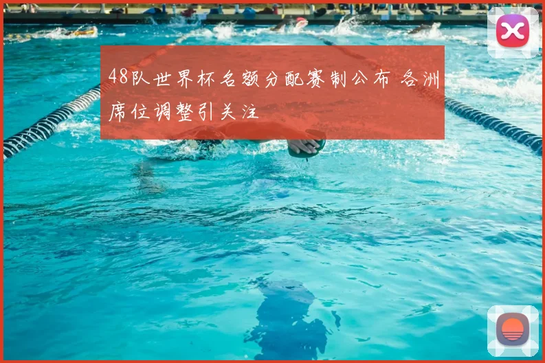 48队世界杯名额分配赛制公布 各洲席位调整引关注