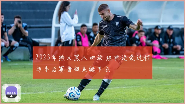 2023年热火黑八回放 经典逆袭过程与季后赛晋级关键节点