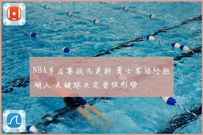 NBA季后赛战况更新 勇士客场险胜湖人 关键球决定晋级形势